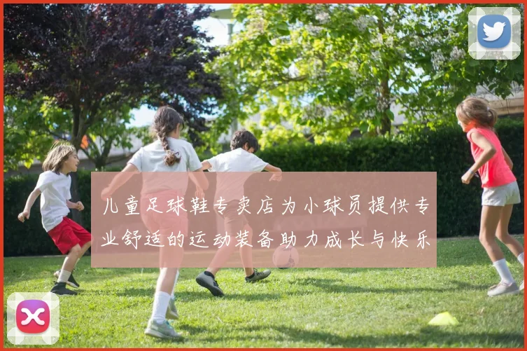 儿童足球鞋专卖店为小球员提供专业舒适的运动装备助力成长与快乐游戏