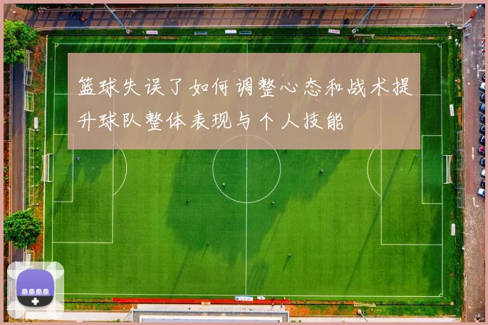 篮球失误了如何调整心态和战术提升球队整体表现与个人技能