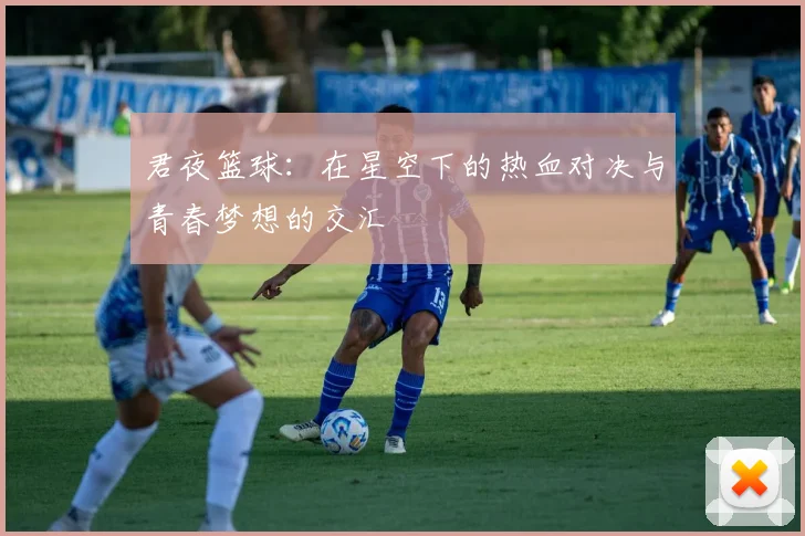 君夜篮球：在星空下的热血对决与青春梦想的交汇