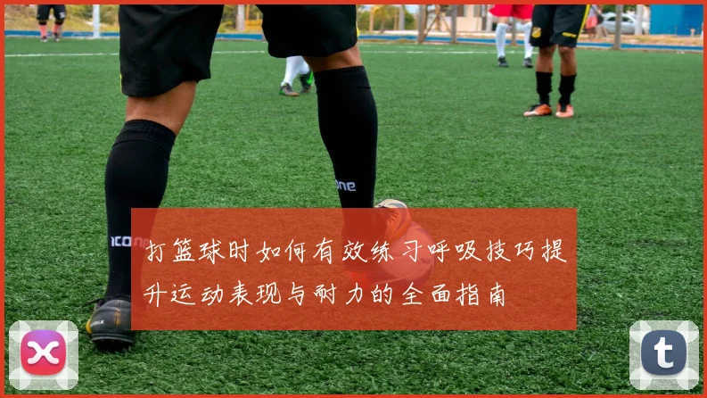 打篮球时如何有效练习呼吸技巧提升运动表现与耐力的全面指南