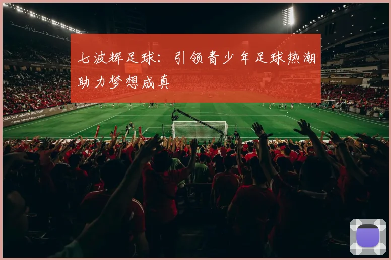 七波辉足球：引领青少年足球热潮助力梦想成真