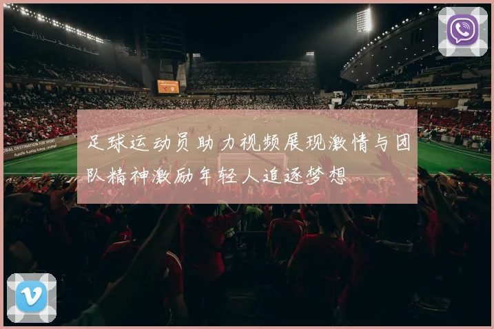 足球运动员助力视频展现激情与团队精神激励年轻人追逐梦想