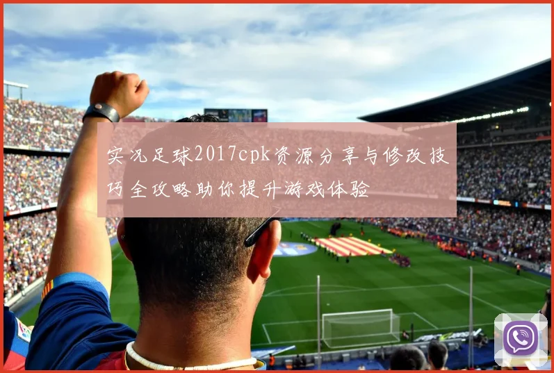 实况足球2017cpk资源分享与修改技巧全攻略助你提升游戏体验