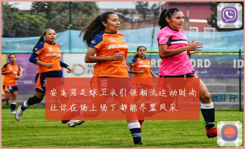 安高若足球卫衣引领潮流运动时尚让你在场上场下都能尽显风采